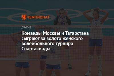 Команды Москвы и Татарстана сыграют за золото женского волейбольного турнира Спартакиады
