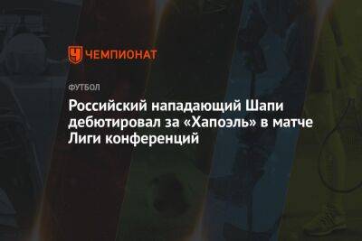 Российский нападающий Шапи дебютировал за «Хапоэль» в матче Лиги конференций