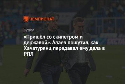 «Пришёл со скипетром и державой». Алаев пошутил, как Хачатурянц передавал ему дела в РПЛ