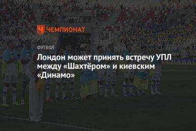 Лондон может принять встречу УПЛ между «Шахтёром» и киевским «Динамо»