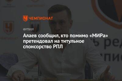 Алаев сообщил, кто помимо «МИРа» претендовал на титульное спонсорство РПЛ