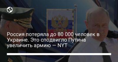 Россия потеряла до 80 000 человек в Украине. Это сподвигло Путина увеличить армию — NYT