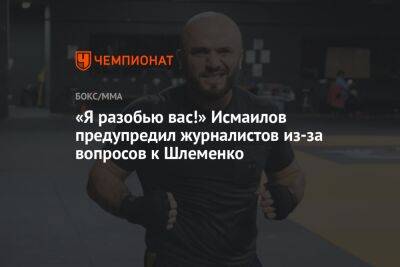 «Я разобью вас!» Исмаилов предупредил журналистов из-за вопросов к Шлеменко