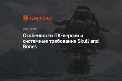 Особенности ПК-версии и системные требования Skull and Bones