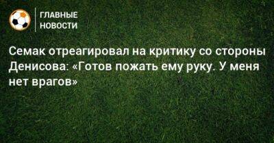 Семак отреагировал на критику со стороны Денисова: «Готов пожать ему руку. У меня нет врагов»