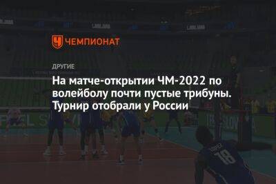 На матче-открытии ЧМ-2022 по волейболу почти пустые трибуны. Турнир отобрали у России