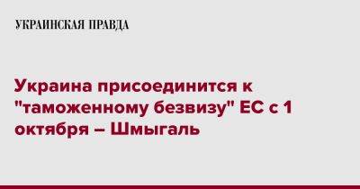 Украина присоединится к "таможенному безвизу" ЕС с 1 октября – Шмыгаль