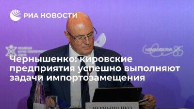 Чернышенко: кировские предприятия успешно выполняют задачи по импортозамещению