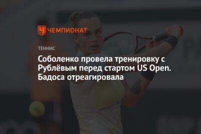 Соболенко провела тренировку с Рублёвым перед стартом US Open. Бадоса отреагировала