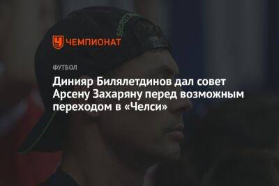 Динияр Билялетдинов дал совет Арсену Захаряну перед возможным переходом в «Челси»