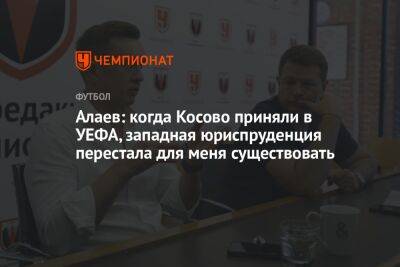 Алаев: когда Косово приняли в УЕФА, западная юриспруденция перестала для меня существовать