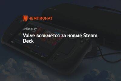 Valve возьмётся за новые Steam Deck
