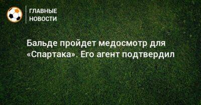 Бальде пройдет медосмотр для «Спартака». Его агент подтвердил