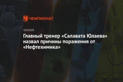 Главный тренер «Салавата Юлаева» назвал причины поражения от «Нефтехимика»
