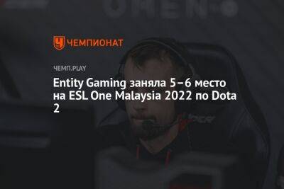 Entity Gaming заняла 5–6-е место на ESL One Malaysia 2022 по Dota 2
