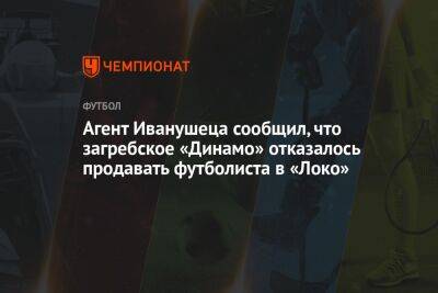 Агент Иванушеца сообщил, что загребское «Динамо» отказалось продавать футболиста в «Локо»