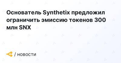 Основатель Synthetix предложил ограничить эмиссию токенов 300 млн SNX - forklog.com