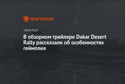 В обзорном трейлере Dakar Desert Rally рассказали об особенностях геймплея - championat.com - Dakar