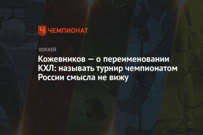 Кожевников — о переименовании КХЛ: называть турнир чемпионатом России смысла не вижу