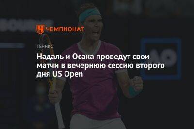 Надаль и Осака проведут свои матчи в вечернюю сессию второго дня US Open