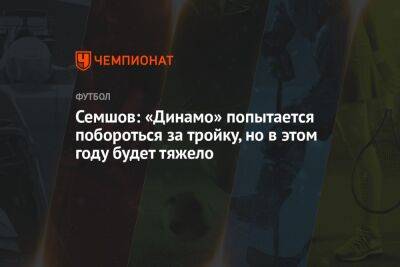 Семшов: «Динамо» попытается побороться за тройку, но в этом году будет тяжело