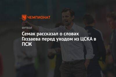 Семак рассказал о словах Газзаева перед уходом из ЦСКА в ПСЖ