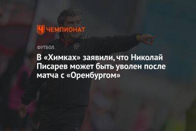 В «Химках» заявили, что Николай Писарев может быть уволен после матча с «Оренбургом»