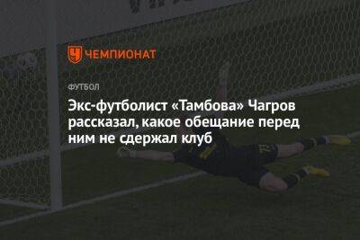Экс-футболист «Тамбова» Чагров рассказал, какое обещание перед ним не сдержал клуб