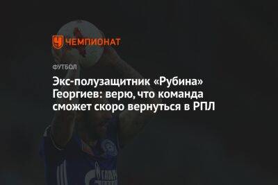 Экс-полузащитник «Рубина» Георгиев: верю, что команда сможет скоро вернуться в РПЛ