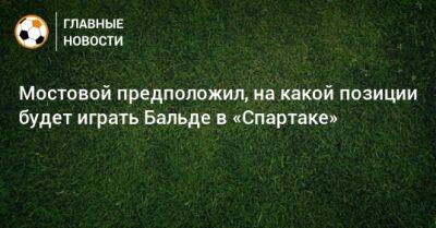 Мостовой предположил, на какой позиции будет играть Бальде в «Спартаке»