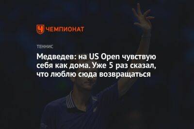Медведев: на US Open чувствую себя как дома. Уже 5 раз сказал, что люблю сюда возвращаться