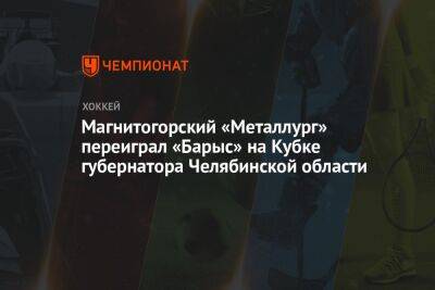 Магнитогорский «Металлург» переиграл «Барыс» на Кубке губернатора Челябинской области