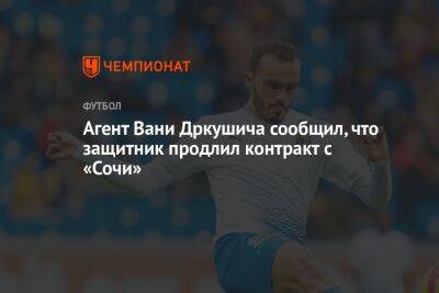 Агент Вани Дркушича сообщил, что защитник продлил контракт с «Сочи»