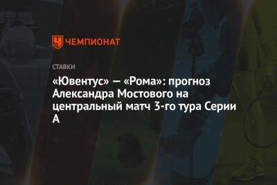 «Ювентус» — «Рома»: прогноз Александра Мостового на центральный матч 3-го тура Серии А
