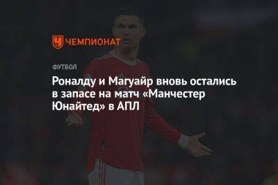 Роналду и Магуайр вновь остались в запасе на матч «Манчестер Юнайтед» в АПЛ