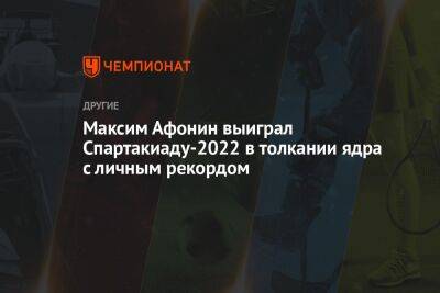 Максим Афонин выиграл Спартакиаду-2022 в толкании ядра с личным рекордом