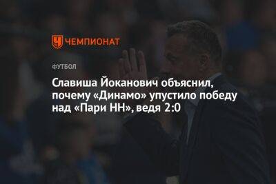 Славиша Йоканович объяснил, почему «Динамо» упустило победу над «Пари НН», ведя 2:0