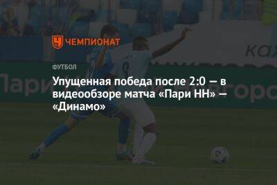 Упущенная победа после 2:0 — в видеообзоре матча «Пари НН» — «Динамо»