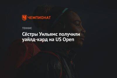 Серена Уильямс - Даниил Медведев - Уильямс Винус - Эмма Радукану - Сёстры Уильямс получили уайлд-кард на US Open - championat.com - Россия - США - Англия