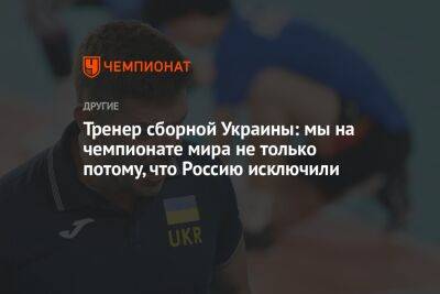 Тренер сборной Украины: мы на чемпионате мира не только потому, что Россию исключили