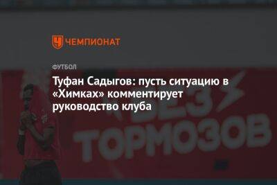 Туфан Садыгов: пусть ситуацию в «Химках» комментирует руководство клуба