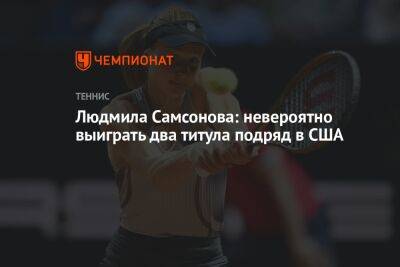Людмила Самсонова: невероятно выиграть два титула подряд в США