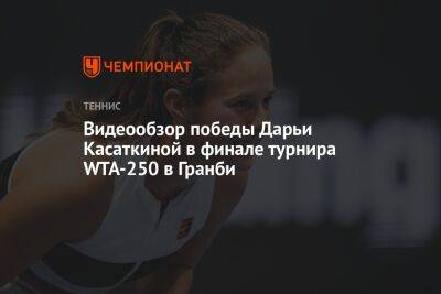 Видеообзор победы Дарьи Касаткиной в финале турнира WTA-250 в Гранби