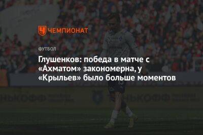 Глушенков: победа в матче с «Ахматом» закономерна, у «Крыльев» было больше моментов