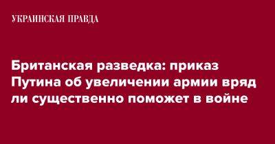 Британская разведка: приказ Путина об увеличении армии вряд ли существенно поможет в войне