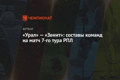 «Урал» — «Зенит»: составы команд на матч 7-го тура РПЛ