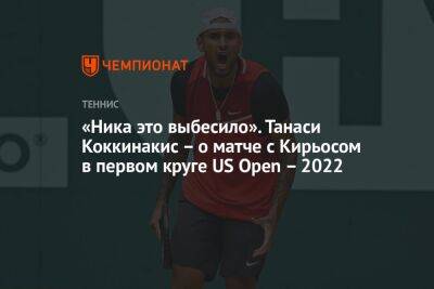 Танаси Коккинакис - «Ника это выбесило». Танаси Коккинакис – о матче с Кирьосом в первом круге US Open – 2022 - championat.com - США - Австралия