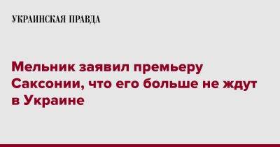 Мельник заявил премьеру Саксонии, что его больше не ждут в Украине
