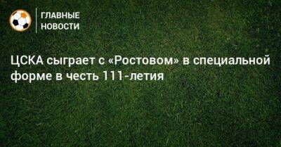 ЦСКА сыграет с «Ростовом» в специальной форме в честь 111-летия