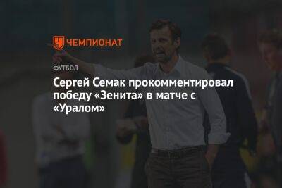 Сергей Семак прокомментировал победу «Зенита» в матче с «Уралом»